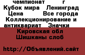 11.1) чемпионат : 1988 г - Кубок мира - Ленинград › Цена ­ 149 - Все города Коллекционирование и антиквариат » Значки   . Кировская обл.,Шишканы слоб.